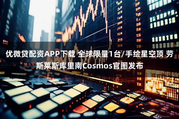 优微贷配资APP下载 全球限量1台/手绘星空顶 劳斯莱斯库里南Cosmos官图发布