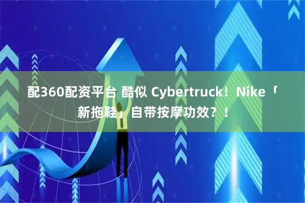 配360配资平台 酷似 Cybertruck！Nike「新拖鞋」自带按摩功效？！