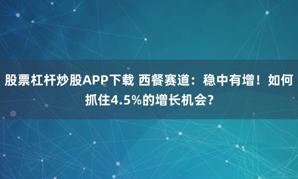 股票杠杆炒股APP下载 西餐赛道：稳中有增！如何抓住4.5%的增长机会？