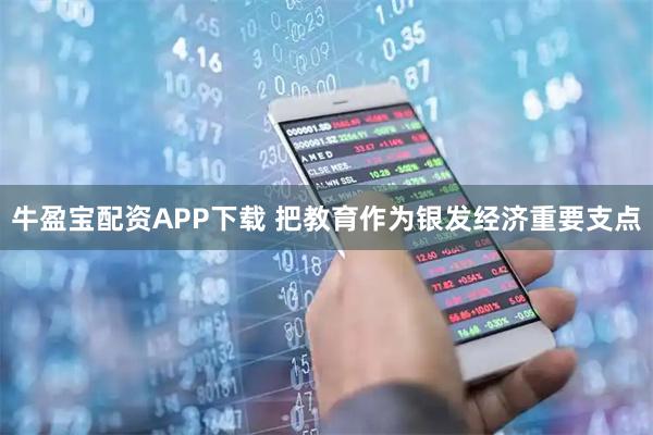 牛盈宝配资APP下载 把教育作为银发经济重要支点