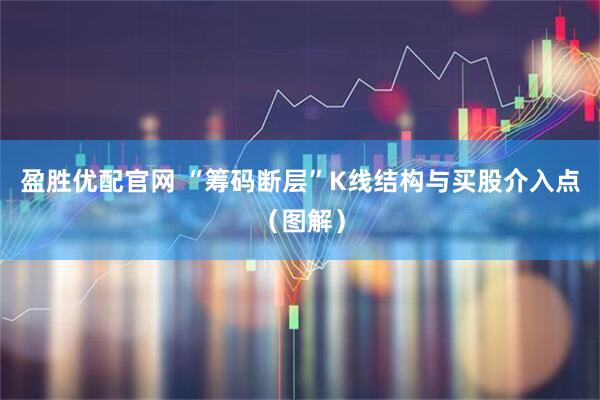 盈胜优配官网 “筹码断层”K线结构与买股介入点（图解）