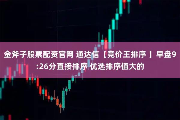 金斧子股票配资官网 通达信【竞价王排序 】早盘9:26分直接排序 优选排序值大的