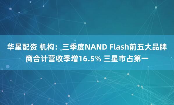 华星配资 机构:三季度NAND Flash前五大品牌商合计营收季增16.5% 三星市占第一