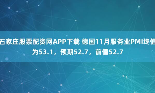 石家庄股票配资网APP下载 德国11月服务业PMI终值为53.1,预期52.7,前值52.7