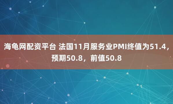 海龟网配资平台 法国11月服务业PMI终值为51.4，预期50.8，前值50.8