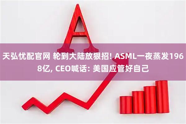 天弘忧配官网 轮到大陆放狠招! ASML一夜蒸发1968亿, CEO喊话: 美国应管好自己