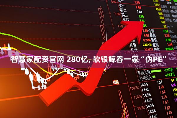 智慧家配资官网 280亿, 软银鲸吞一家“伪PE”