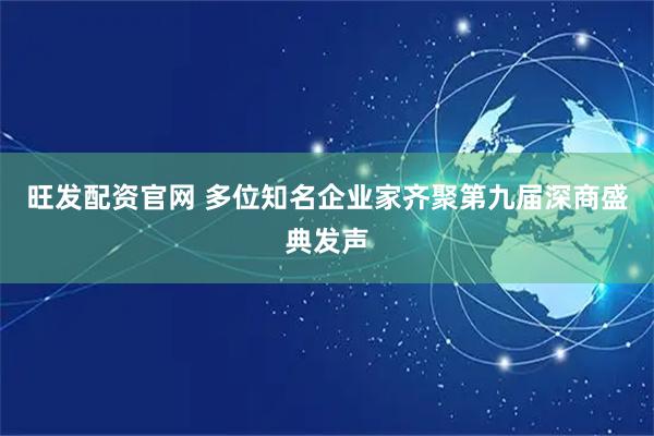 旺发配资官网 多位知名企业家齐聚第九届深商盛典发声