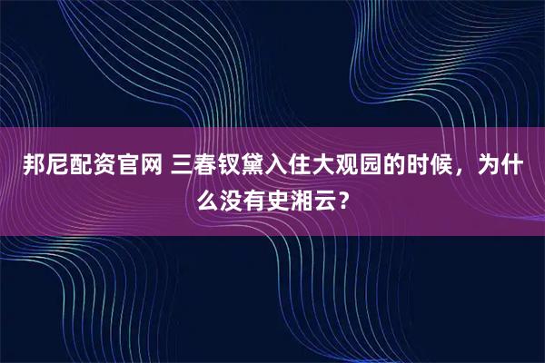 邦尼配资官网 三春钗黛入住大观园的时候，为什么没有史湘云？