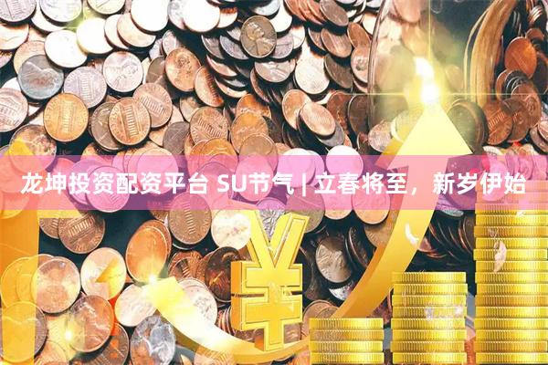 龙坤投资配资平台 SU节气 | 立春将至，新岁伊始