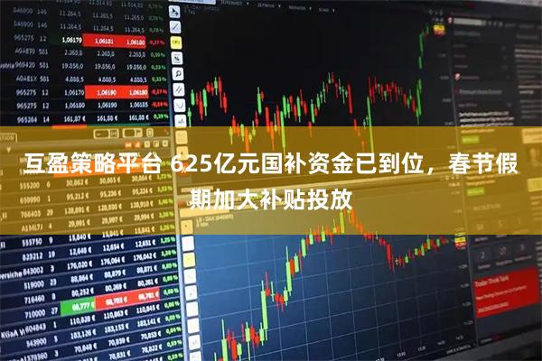 互盈策略平台 625亿元国补资金已到位，春节假期加大补贴投放
