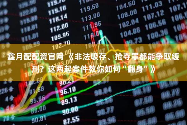 鑫月配配资官网 《非法吸存、抢夺罪都能争取缓刑？这两起案件教你如何“翻身”》