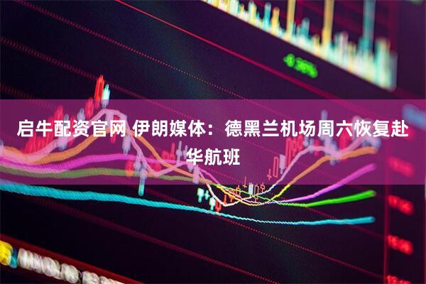 启牛配资官网 伊朗媒体：德黑兰机场周六恢复赴华航班